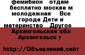 фемибион2, отдам ,бесплатно,москва(м.молодежная) - Все города Дети и материнство » Другое   . Архангельская обл.,Архангельск г.